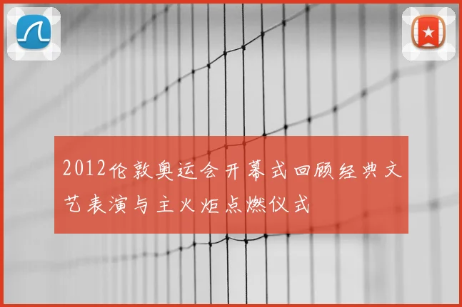 2012伦敦奥运会开幕式回顾经典文艺表演与主火炬点燃仪式