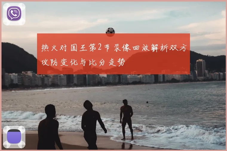 热火对国王第2节录像回放解析双方攻防变化与比分走势
