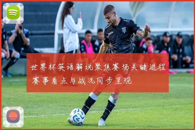世界杯英语解说聚焦赛场关键进程 赛事看点与战况同步呈现