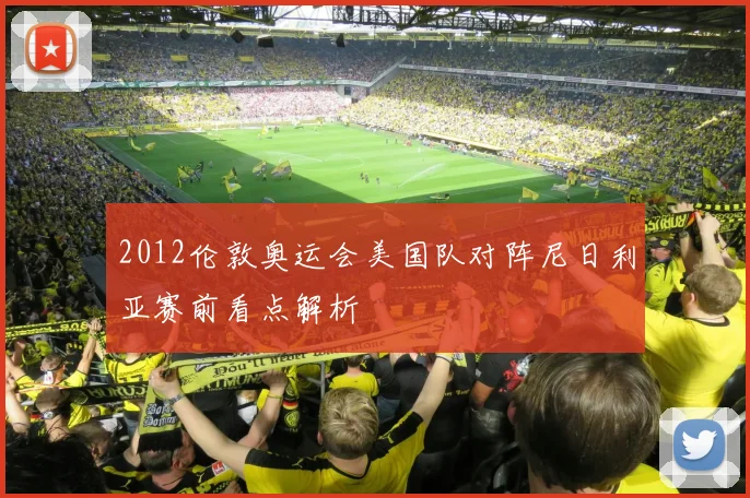 2012伦敦奥运会美国队对阵尼日利亚赛前看点解析