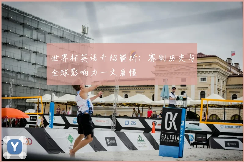 世界杯英语介绍解析：赛制历史与全球影响力一文看懂