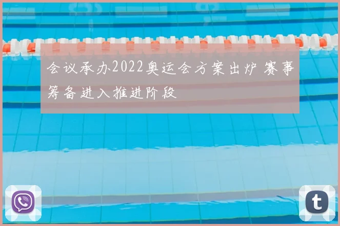 会议承办2022奥运会方案出炉 赛事筹备进入推进阶段