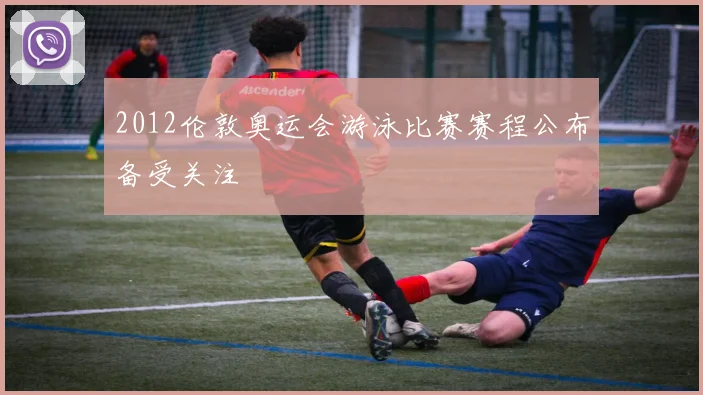 2012伦敦奥运会游泳比赛赛程公布备受关注