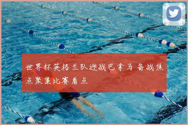 世界杯英格兰队迎战巴拿马 备战焦点聚集比赛看点