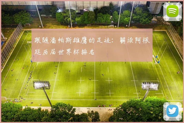 跟随潘帕斯雄鹰的足迹:解读阿根廷历届世界杯排名
