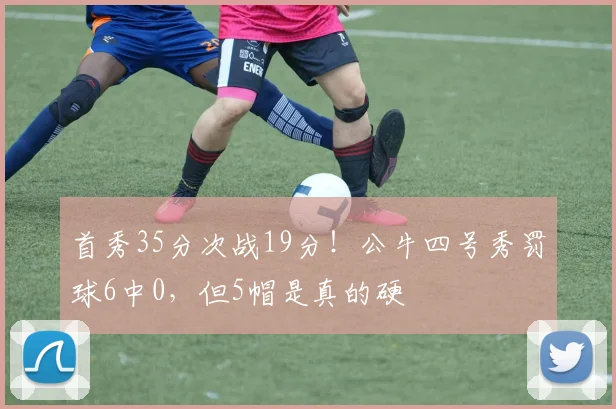 首秀35分次战19分！公牛四号秀罚球6中0，但5帽是真的硬